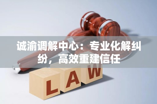 诚渝调解中心:专业化解纠纷,高效重建信任