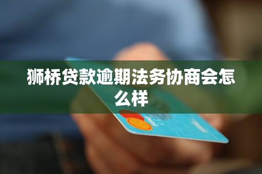 狮桥贷款逾期法务协商会怎么样