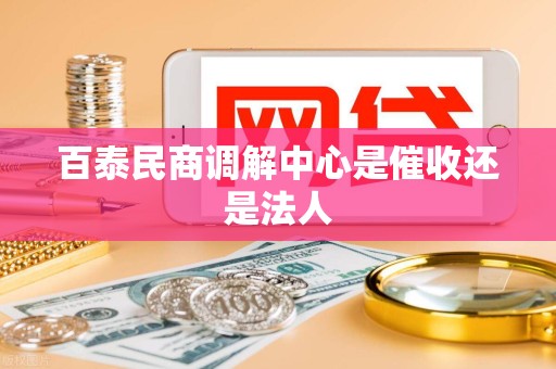 百泰民商调解中心是催收还是法人