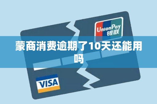 蒙商消费逾期了10天还能用吗