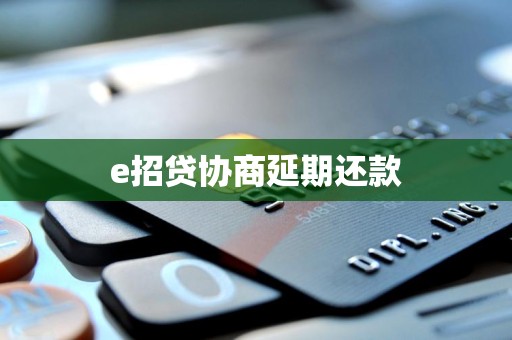 e招贷协商延期还款