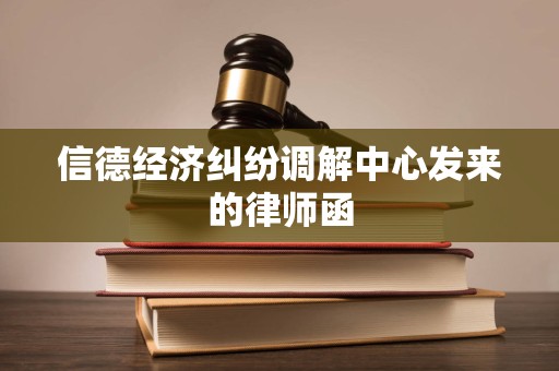 信德经济纠纷调解中心发来的律师函