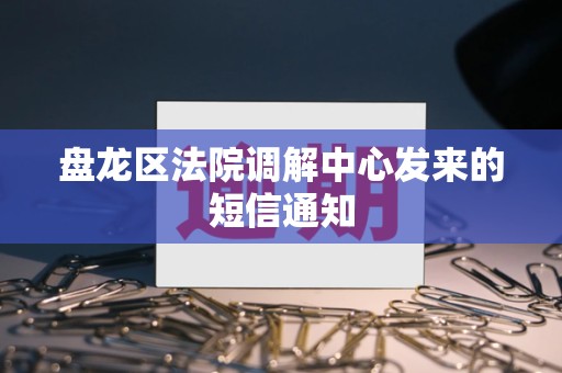 盘龙区法院调解中心发来的短信通知