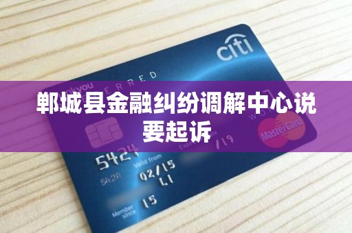 郸城县金融纠纷调解中心说要起诉