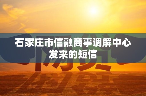 石家庄市信融商事调解中心发来的短信