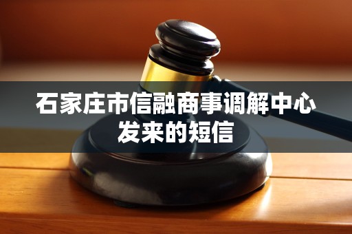 石家庄市信融商事调解中心发来的短信