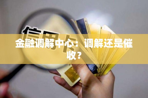 金融调解中心:调解还是催收?
