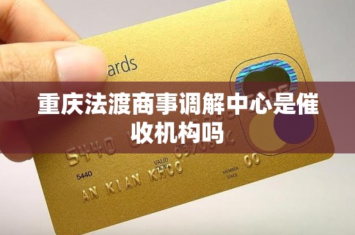 重庆法渡商事调解中心是催收机构吗