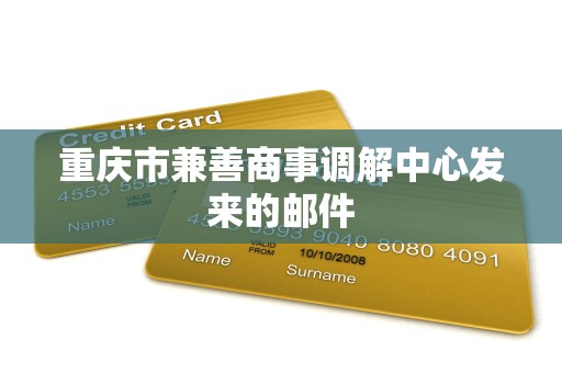 重庆市兼善商事调解中心发来的邮件