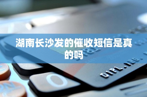 湖南长沙发的催收短信是真的吗