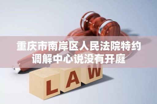 重庆市南岸区人民法院特约调解中心说没有开庭