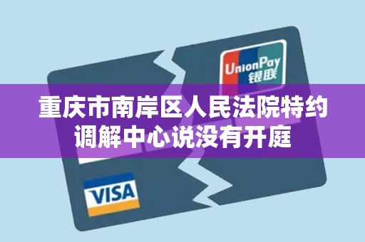 重庆市南岸区人民法院特约调解中心说没有开庭