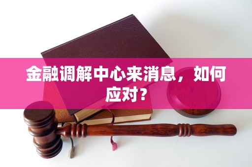金融调解中心来消息,如何应对?