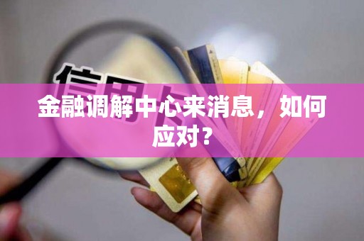 金融调解中心来消息,如何应对?