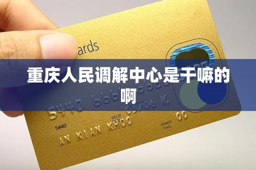 重庆人民调解中心是干嘛的啊