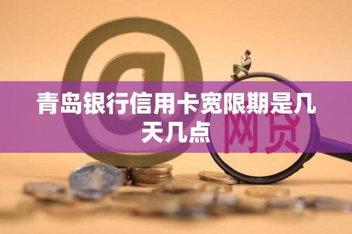 青岛银行信用卡宽限期是几天几点