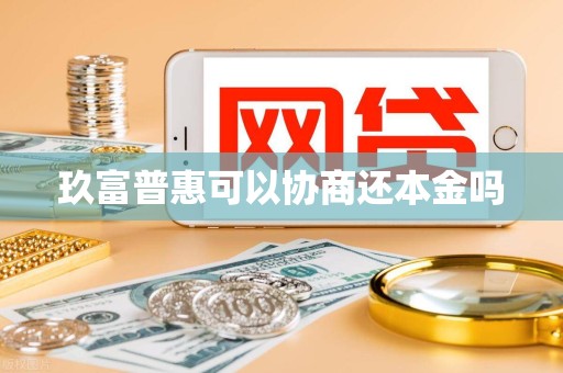 玖富普惠可以协商还本金吗