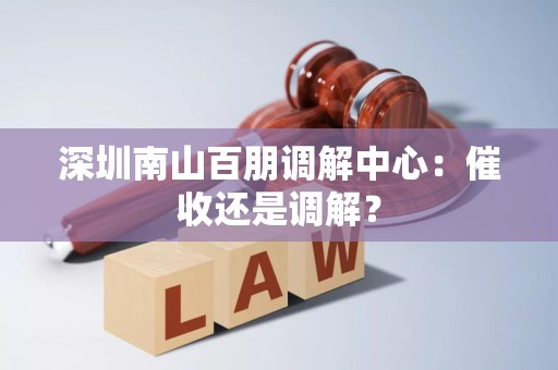 深圳南山百朋调解中心:催收还是调解?