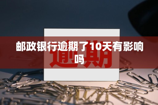 邮政银行逾期了10天有影响吗