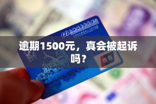 逾期1500元，真会被起诉吗？