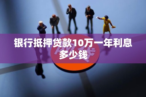 银行抵押贷款10万一年利息多少钱