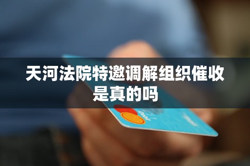 天河法院特邀调解组织催收是真的吗