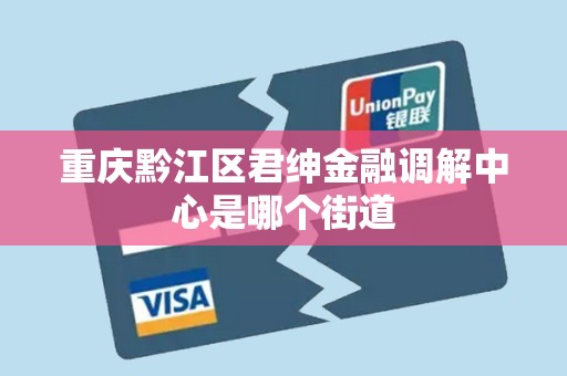 重庆黔江区君绅金融调解中心是哪个街道