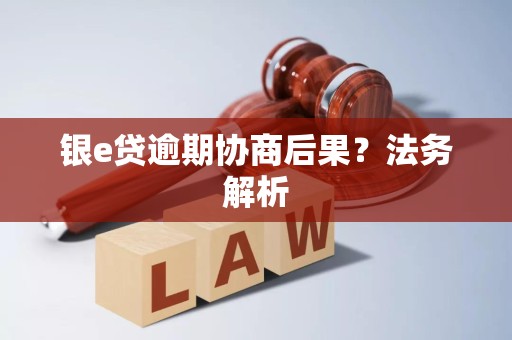 银e贷逾期协商后果?法务解析