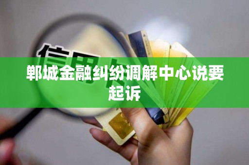 郸城金融纠纷调解中心说要起诉