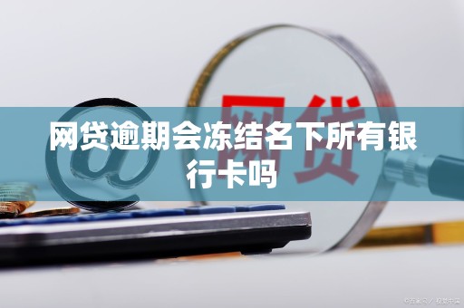 网贷逾期会冻结名下所有银行卡吗