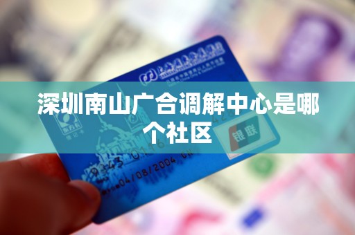 深圳南山广合调解中心是哪个社区