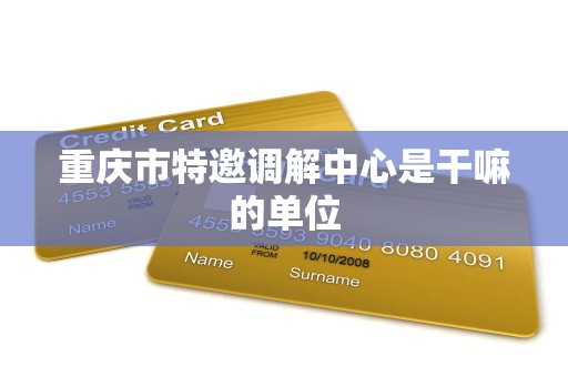 重庆市特邀调解中心是干嘛的单位