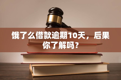 饿了么借款逾期10天,后果你了解吗?