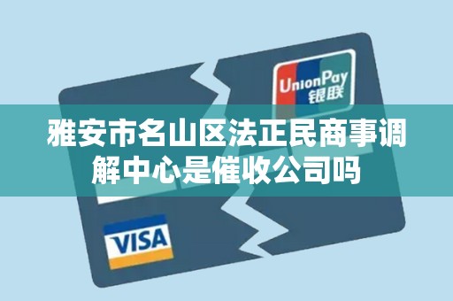 雅安市名山区法正民商事调解中心是催收公司吗