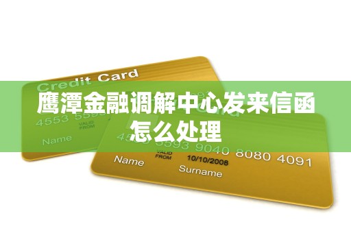 鹰潭金融调解中心发来信函怎么处理