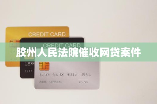 胶州人民法院催收网贷案件