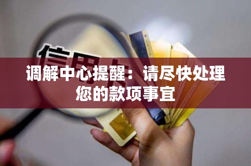 调解中心提醒:请尽快处理您的款项事宜