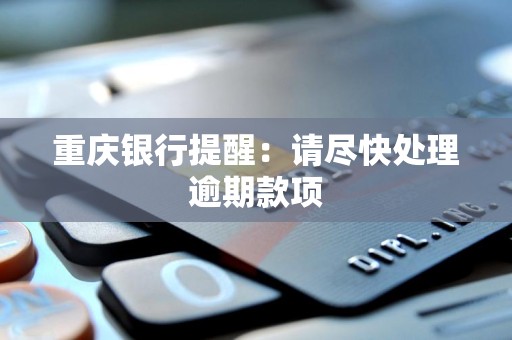 重庆银行提醒:请尽快处理逾期款项