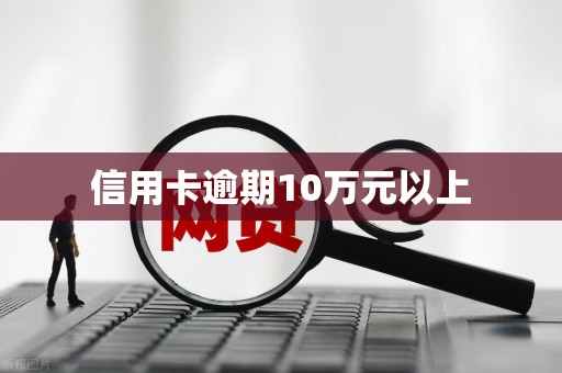 信用卡逾期10万元以上