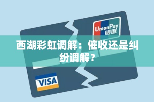 西湖彩虹调解:催收还是纠纷调解?