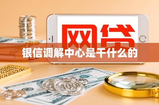 银信调解中心是干什么的