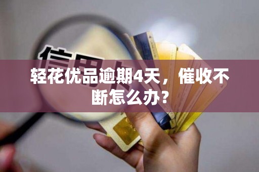 轻花优品逾期4天,催收不断怎么办?