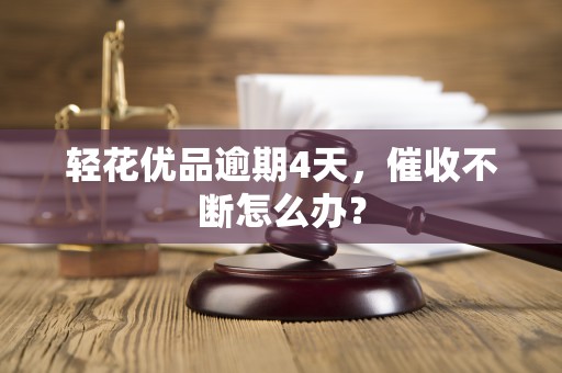轻花优品逾期4天,催收不断怎么办?