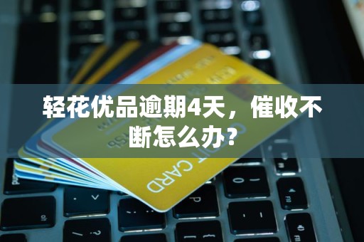 轻花优品逾期4天,催收不断怎么办?