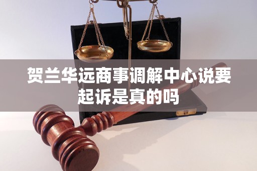 贺兰华远商事调解中心说要起诉是真的吗