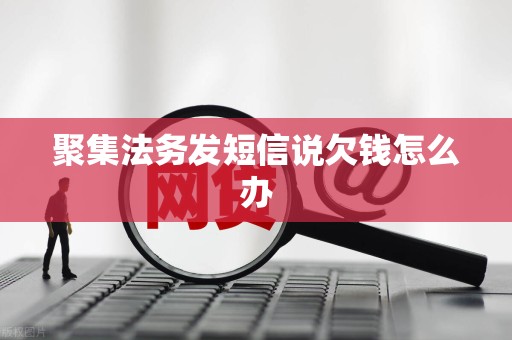 聚集法务发短信说欠钱怎么办