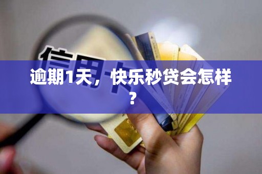 逾期1天，快乐秒贷会怎样？