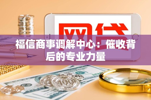 福信商事调解中心:催收背后的专业力量
