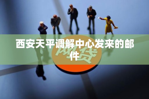 西安天平调解中心发来的邮件