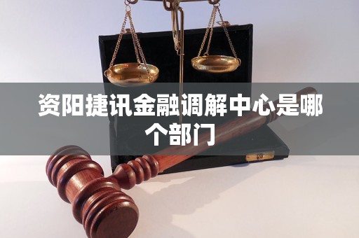 资阳捷讯金融调解中心是哪个部门